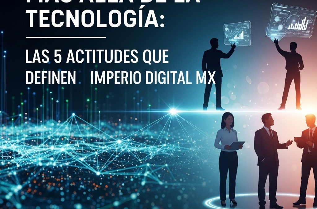 Más Allá de la Tecnología: Las 5 Actitudes que Definen Imperio Digital MX